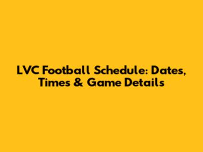 LVC Football Schedule: Dates, Times & Game Details