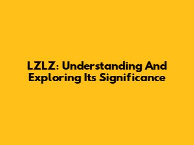 LZLZ: Understanding And Exploring Its Significance
