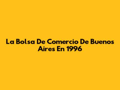 La Bolsa De Comercio De Buenos Aires En 1996