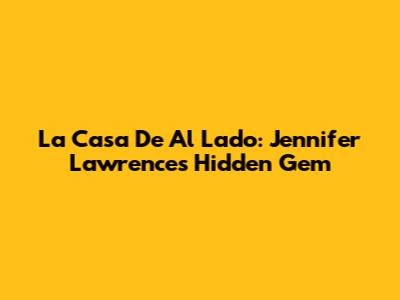 La Casa De Al Lado: Jennifer Lawrence's Hidden Gem