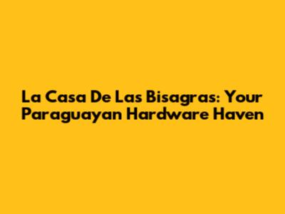 La Casa De Las Bisagras: Your Paraguayan Hardware Haven