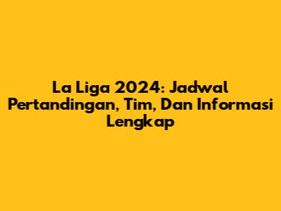 La Liga 2024: Jadwal Pertandingan, Tim, Dan Informasi Lengkap