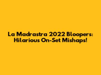 La Madrastra 2022 Bloopers: Hilarious On-Set Mishaps!