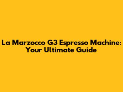 La Marzocco G3 Espresso Machine: Your Ultimate Guide
