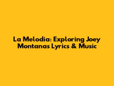 La Melodia: Exploring Joey Montana's Lyrics & Music