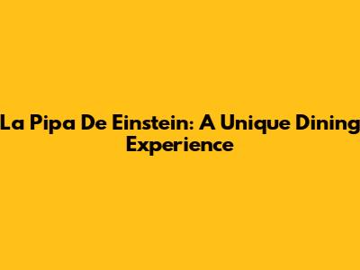La Pipa De Einstein: A Unique Dining Experience