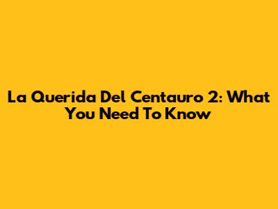 La Querida Del Centauro 2: What You Need To Know