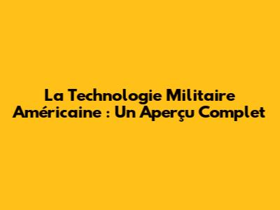 La Technologie Militaire Américaine : Un Aperçu Complet