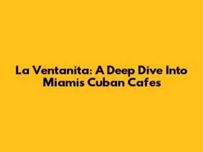 La Ventanita: A Deep Dive Into Miami's Cuban Cafes