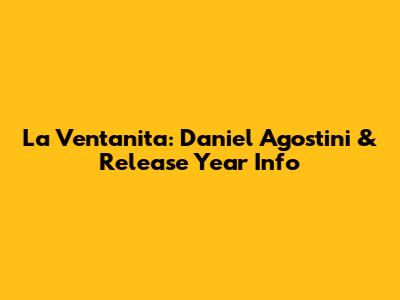 La Ventanita: Daniel Agostini & Release Year Info