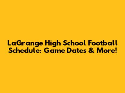 LaGrange High School Football Schedule: Game Dates & More!