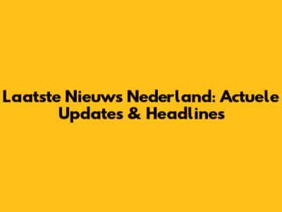 Laatste Nieuws Nederland: Actuele Updates & Headlines