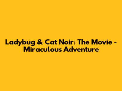 Ladybug & Cat Noir: The Movie - Miraculous Adventure