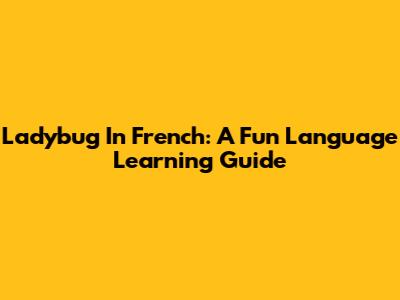 Ladybug In French: A Fun Language Learning Guide