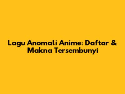 Lagu Anomali Anime: Daftar & Makna Tersembunyi