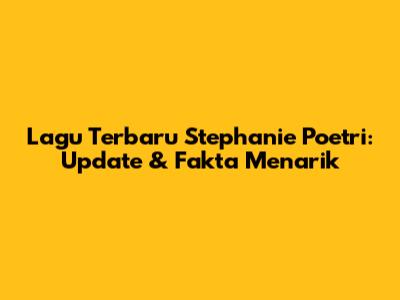 Lagu Terbaru Stephanie Poetri: Update & Fakta Menarik