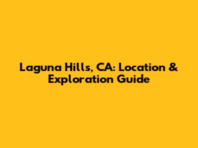 Laguna Hills, CA: Location & Exploration Guide