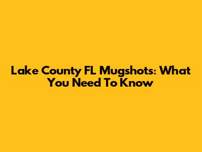 Lake County FL Mugshots: What You Need To Know