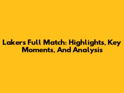 Lakers Full Match: Highlights, Key Moments, And Analysis