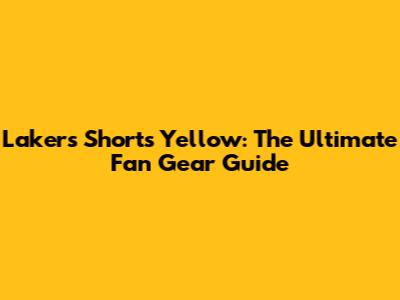 Lakers Shorts Yellow: The Ultimate Fan Gear Guide