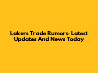 Lakers Trade Rumors: Latest Updates And News Today
