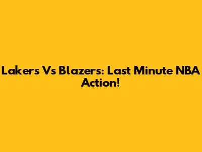 Lakers Vs Blazers: Last Minute NBA Action!