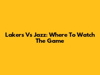 Lakers Vs Jazz: Where To Watch The Game
