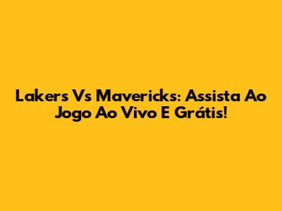 Lakers Vs Mavericks: Assista Ao Jogo Ao Vivo E Grátis!