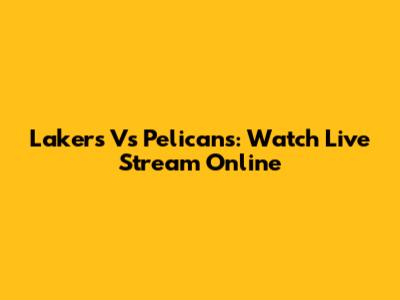Lakers Vs Pelicans: Watch Live Stream Online