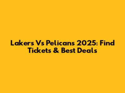 Lakers Vs Pelicans 2025: Find Tickets & Best Deals
