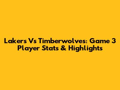 Lakers Vs Timberwolves: Game 3 Player Stats & Highlights