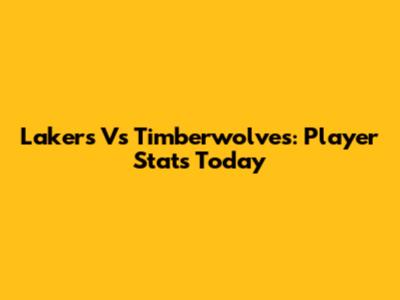 Lakers Vs Timberwolves: Player Stats Today