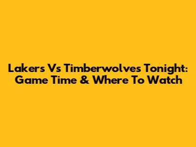Lakers Vs Timberwolves Tonight: Game Time & Where To Watch