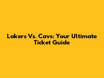 Lakers Vs. Cavs: Your Ultimate Ticket Guide
