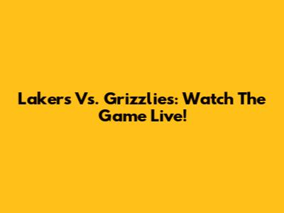 Lakers Vs. Grizzlies: Watch The Game Live!
