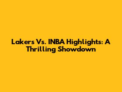 Lakers Vs. INBA Highlights: A Thrilling Showdown