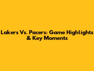 Lakers Vs. Pacers: Game Highlights & Key Moments