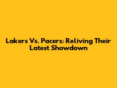 Lakers Vs. Pacers: Reliving Their Latest Showdown