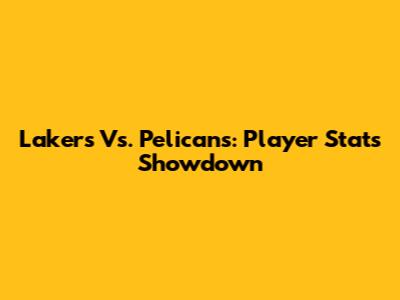 Lakers Vs. Pelicans: Player Stats Showdown