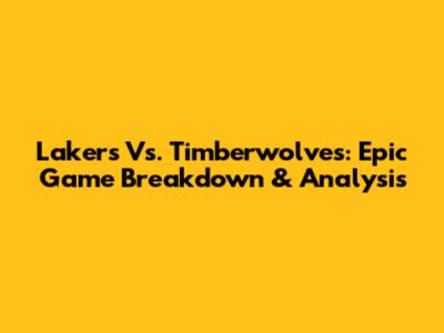 Lakers Vs. Timberwolves: Epic Game Breakdown & Analysis