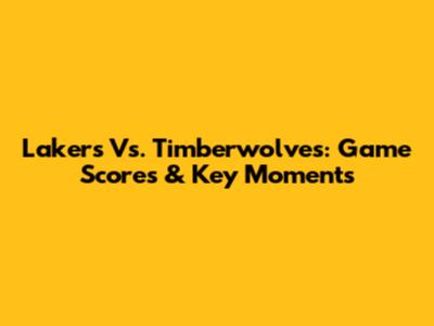 Lakers Vs. Timberwolves: Game Scores & Key Moments
