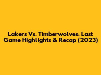 Lakers Vs. Timberwolves: Last Game Highlights & Recap (2023)