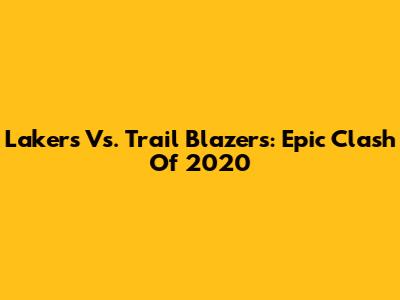 Lakers Vs. Trail Blazers: Epic Clash Of 2020