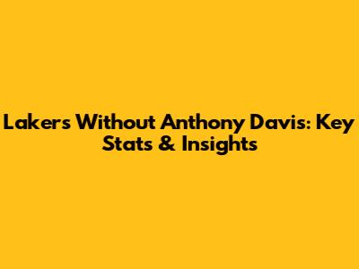Lakers Without Anthony Davis: Key Stats & Insights