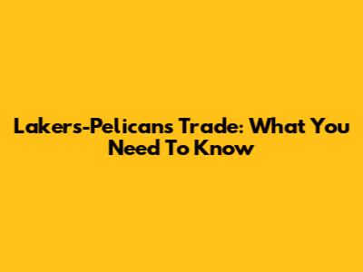 Lakers-Pelicans Trade: What You Need To Know