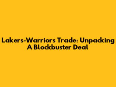 Lakers-Warriors Trade: Unpacking A Blockbuster Deal