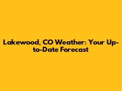 Lakewood, CO Weather: Your Up-to-Date Forecast