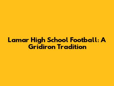 Lamar High School Football: A Gridiron Tradition