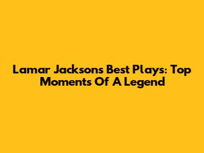 Lamar Jackson's Best Plays: Top Moments Of A Legend