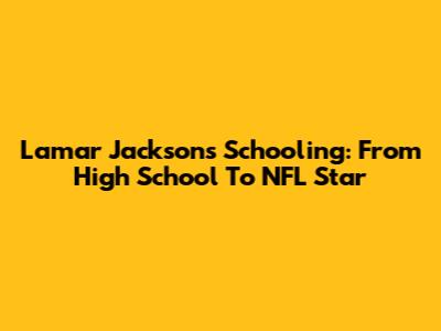 Lamar Jackson's Schooling: From High School To NFL Star